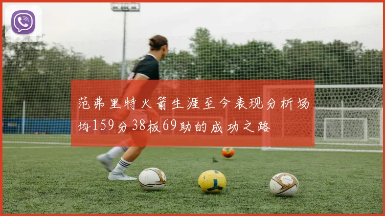 范弗里特火箭生涯至今表现分析场均159分38板69助的成功之路