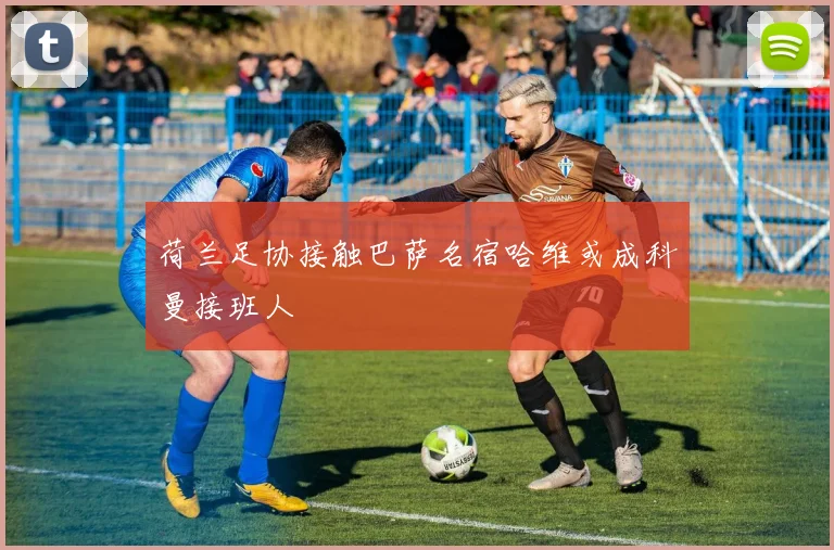 荷兰足协接触巴萨名宿哈维或成科曼接班人
