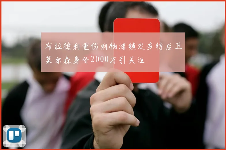 布拉德利重伤利物浦锁定多特后卫莱尔森身价2000万引关注