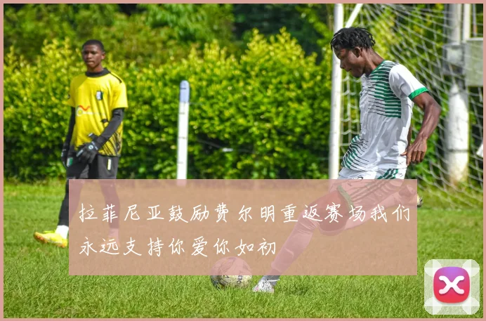 拉菲尼亚鼓励费尔明重返赛场我们永远支持你爱你如初