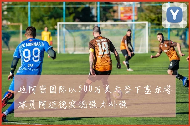 迈阿密国际以500万美元签下塞尔塔球员阿连德实现强力补强