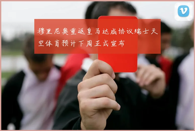 穆里尼奥重返皇马达成协议瑞士天空体育预计下周正式宣布