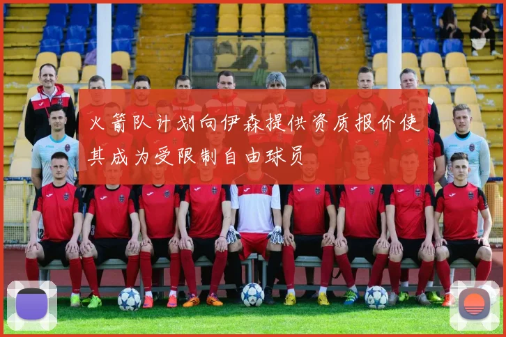 火箭队计划向伊森提供资质报价使其成为受限制自由球员