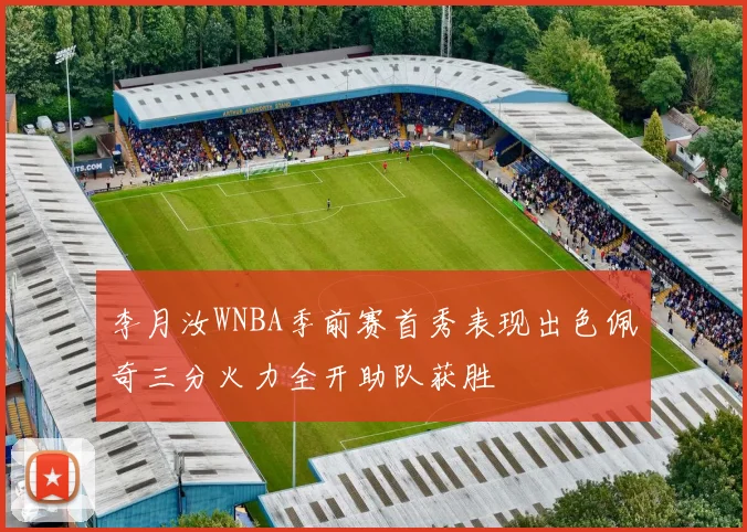 李月汝WNBA季前赛首秀表现出色佩奇三分火力全开助队获胜