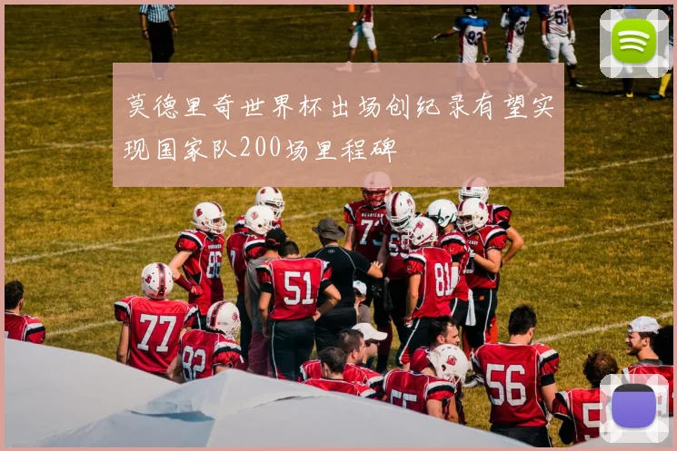 莫德里奇世界杯出场创纪录有望实现国家队200场里程碑
