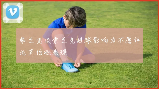 弗兰克谈索兰克进球影响力不愿评论罗伯逊表现