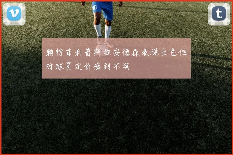 赖特菲利普斯称安德森表现出色但对球员定价感到不满