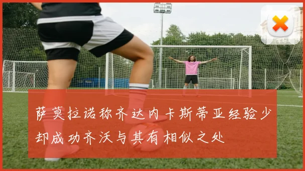 萨莫拉诺称齐达内卡斯蒂亚经验少却成功齐沃与其有相似之处