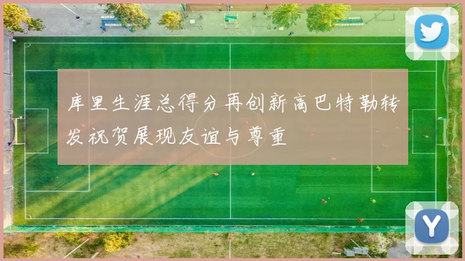 库里生涯总得分再创新高巴特勒转发祝贺展现友谊与尊重